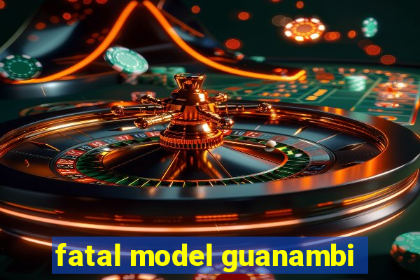 fatal model guanambi